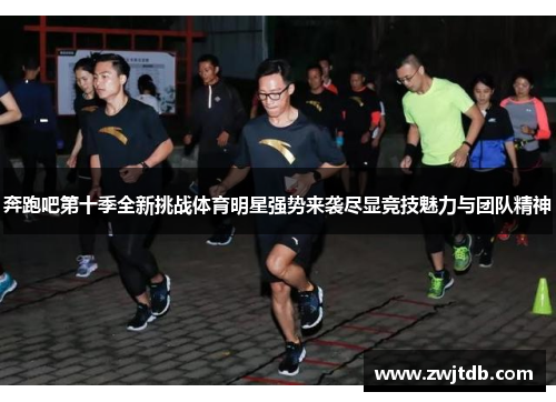 奔跑吧第十季全新挑战体育明星强势来袭尽显竞技魅力与团队精神