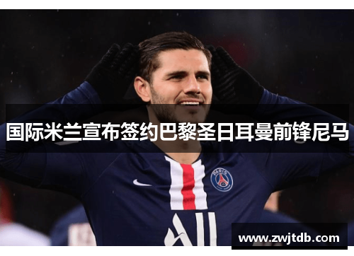 国际米兰宣布签约巴黎圣日耳曼前锋尼马