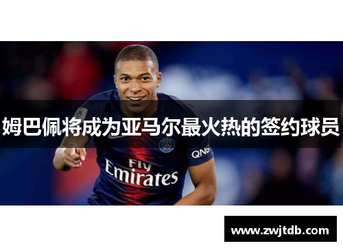 姆巴佩将成为亚马尔最火热的签约球员
