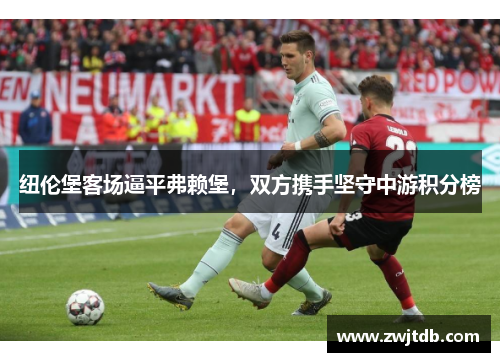 纽伦堡客场逼平弗赖堡，双方携手坚守中游积分榜