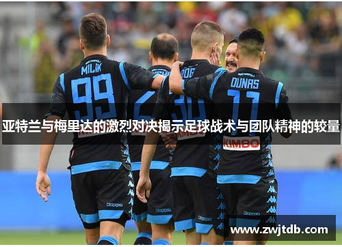 亚特兰与梅里达的激烈对决揭示足球战术与团队精神的较量