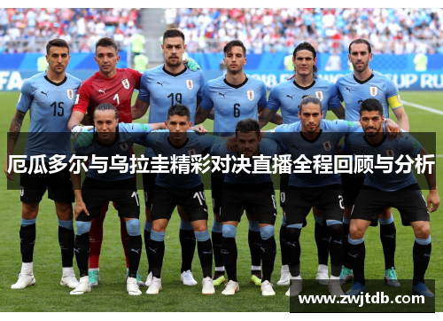 厄瓜多尔与乌拉圭精彩对决直播全程回顾与分析