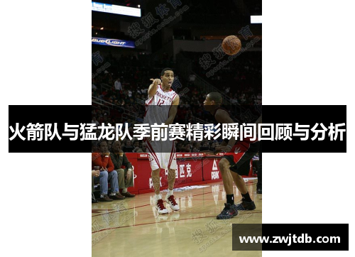 火箭队与猛龙队季前赛精彩瞬间回顾与分析