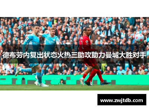 德布劳内复出状态火热三助攻助力曼城大胜对手